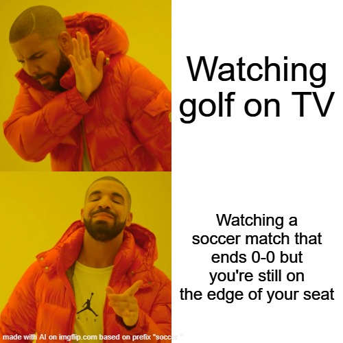 Yeah | Watching golf on TV; Watching a soccer match that ends 0-0 but you're still on the edge of your seat | image tagged in memes,drake hotline bling | made w/ Imgflip meme maker