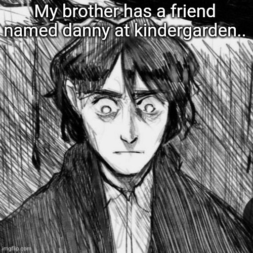 Thousand yard stare Raskolnikov | My brother has a friend named danny at kindergarden.. | image tagged in thousand yard stare raskolnikov | made w/ Imgflip meme maker