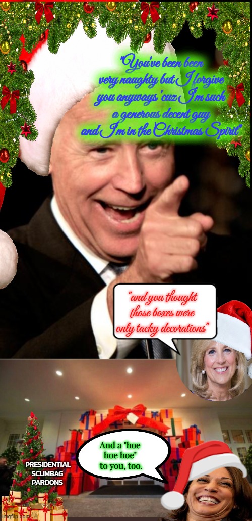 It's Not Like No One Could See This Coming | "You've been been very naughty but I forgive you anyways 'cuz I'm such a generous decent guy and I'm in the Christmas Spirit"; "and you thought those boxes were only tacky decorations"; And a "hoe 
hoe hoe" 
to you, too. PRESIDENTIAL
SCUMBAG 
PARDONS | image tagged in memes,smilin biden,melania vs jill white house christmas decor,scumbag,biden's gifts,persidential pardons | made w/ Imgflip meme maker