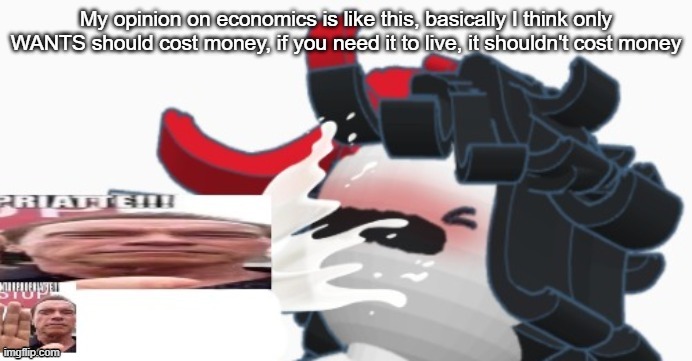 basic food, clean water, and basic shelter I believe should be free of charge | My opinion on economics is like this, basically I think only WANTS should cost money, if you need it to live, it shouldn't cost money | image tagged in plaire corn | made w/ Imgflip meme maker