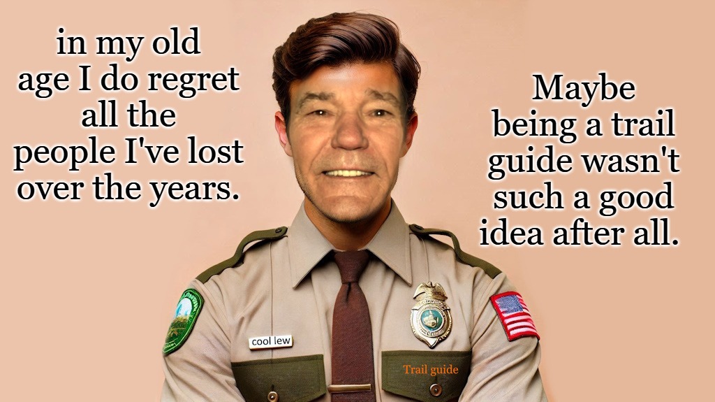 all the people I've lost | Maybe being a trail guide wasn't such a good idea after all. in my old age I do regret all the people I've lost over the years. | image tagged in guide,kewlew | made w/ Imgflip meme maker