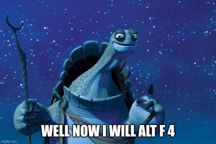 Master Oogway | WELL NOW I WILL ALT F 4 | image tagged in master oogway | made w/ Imgflip meme maker