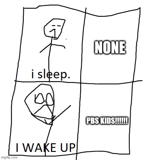 me be like: | NONE; PBS KIDS!!!!!! | image tagged in stickman in bed | made w/ Imgflip meme maker