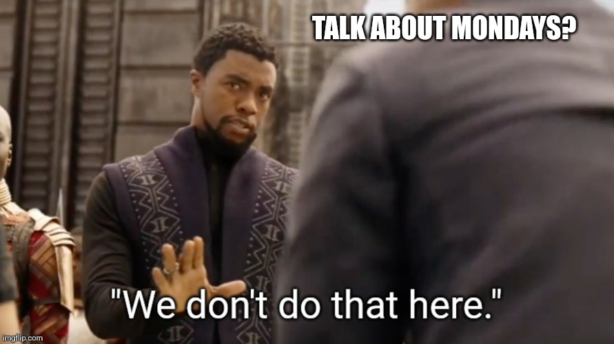 We don't do that here | TALK ABOUT MONDAYS? | image tagged in we don't do that here | made w/ Imgflip meme maker