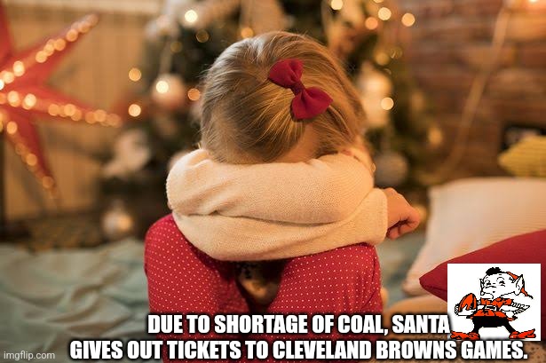 Sad christmas kid | DUE TO SHORTAGE OF COAL, SANTA GIVES OUT TICKETS TO CLEVELAND BROWNS GAMES. | image tagged in sad christmas kid,browns | made w/ Imgflip meme maker