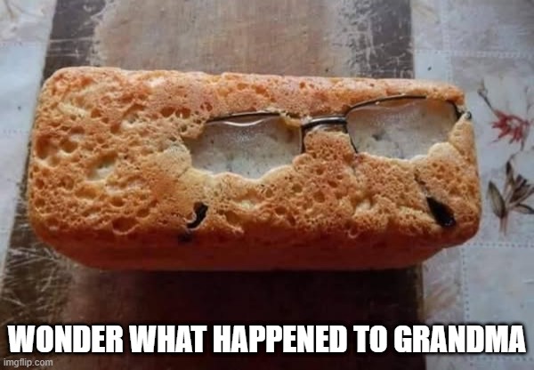 Loaf | WONDER WHAT HAPPENED TO GRANDMA | image tagged in cursed image | made w/ Imgflip meme maker