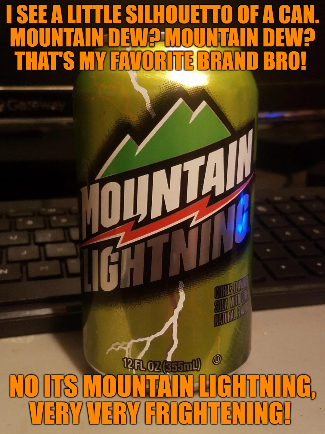 mountain lightening | I SEE A LITTLE SILHOUETTO OF A CAN.
MOUNTAIN DEW? MOUNTAIN DEW?
THAT'S MY FAVORITE BRAND BRO! NO ITS MOUNTAIN LIGHTNING, VERY VERY FRIGHTENING! | image tagged in mountain dew,kewlew | made w/ Imgflip meme maker