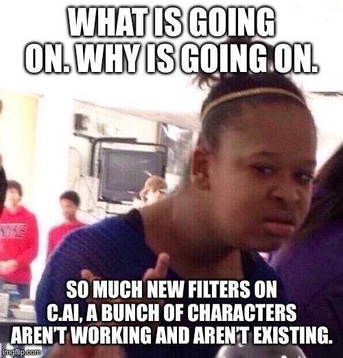 Black Girl Wat Meme | WHAT IS GOING ON. WHY IS GOING ON. SO MUCH NEW FILTERS ON C.AI, A BUNCH OF CHARACTERS AREN’T WORKING AND AREN’T EXISTING. | image tagged in memes,black girl wat | made w/ Imgflip meme maker