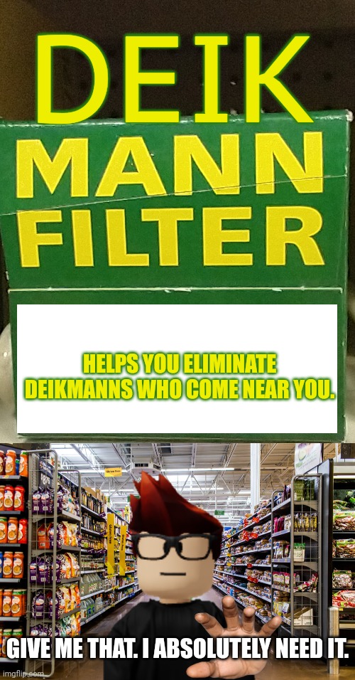 Deikmann filter... MC NEEDS THAT SO BAD! | DEIK; HELPS YOU ELIMINATE DEIKMANNS WHO COME NEAR YOU. GIVE ME THAT. I ABSOLUTELY NEED IT. | image tagged in mc,deikmann,cribmart | made w/ Imgflip meme maker