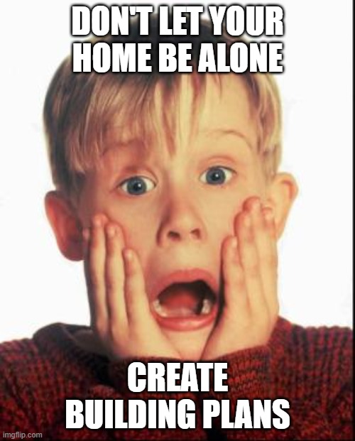 Home alone kid building plans | DON'T LET YOUR HOME BE ALONE; CREATE BUILDING PLANS | image tagged in home alone kid | made w/ Imgflip meme maker