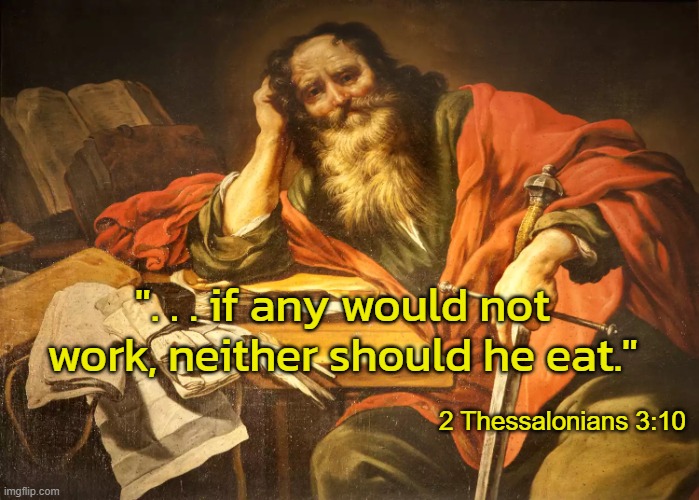 Paul of Tarsus | ". . . if any would not work, neither should he eat." 2 Thessalonians 3:10 | image tagged in paul of tarsus | made w/ Imgflip meme maker