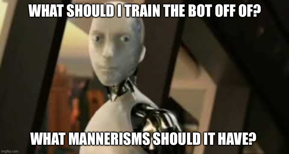 White robot says no | WHAT SHOULD I TRAIN THE BOT OFF OF? WHAT MANNERISMS SHOULD IT HAVE? | image tagged in white robot says no | made w/ Imgflip meme maker