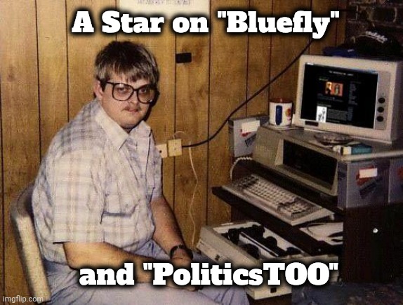 computer nerd | A Star on "Bluefly" and "PoliticsTOO" | image tagged in computer nerd | made w/ Imgflip meme maker