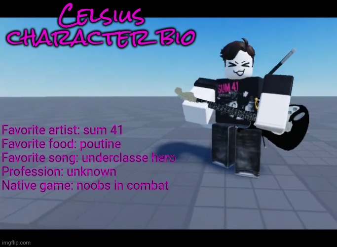 Celsius character bio | Celsius character bio; Favorite artist: sum 41
Favorite food: poutine 
Favorite song: underclasse hero 
Profession: unknown 
Native game: noobs in combat | made w/ Imgflip meme maker