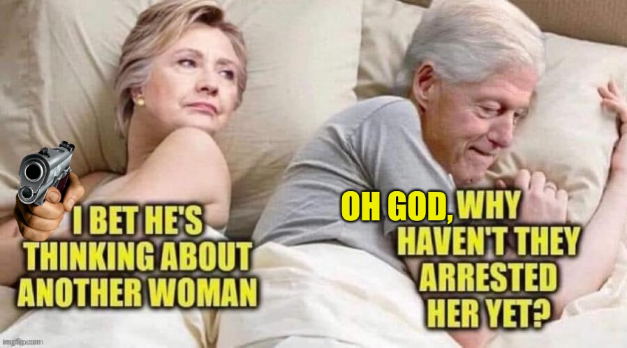 Why haven't they arrested Hillary yet? | OH GOD, | image tagged in hillary clinton,bill clinton,scared,arrested | made w/ Imgflip meme maker