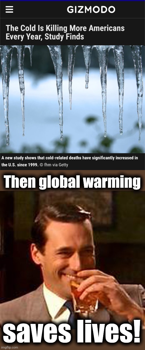 Mortality from cold weather has more than doubled since the late 1990s | Then global warming; saves lives! | image tagged in jon hamm mad men,memes,global warming,cold weather,mortality,climate change | made w/ Imgflip meme maker