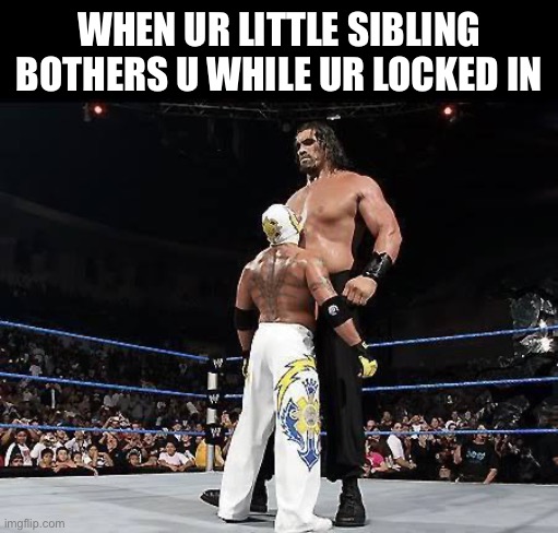 WWEbigvsSmall | WHEN UR LITTLE SIBLING BOTHERS U WHILE UR LOCKED IN | image tagged in wwebigvssmall | made w/ Imgflip meme maker