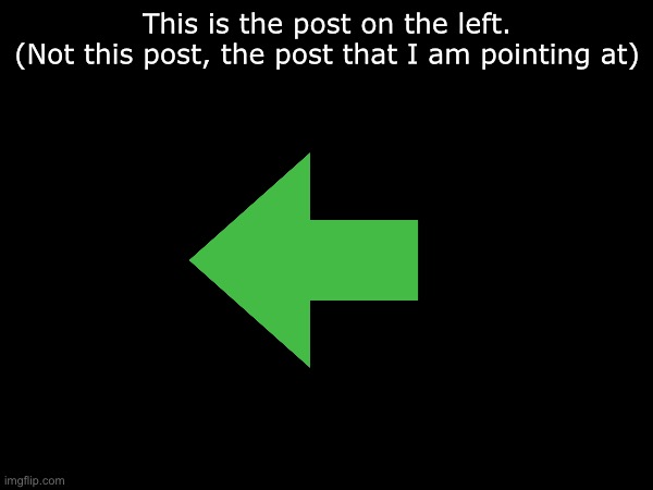 This is the post on the left.
(Not this post, the post that I am pointing at) | made w/ Imgflip meme maker