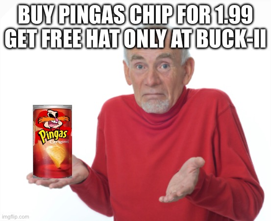 Guess I'll die  | BUY PINGAS CHIP FOR 1.99
GET FREE HAT ONLY AT BUCK-II | image tagged in guess i'll die | made w/ Imgflip meme maker