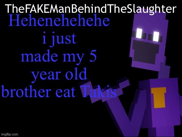 Thefakemanbehindtheslaughter announcement | Hehenehehehe i just made my 5 year old brother eat Takis | image tagged in thefakemanbehindtheslaughter announcement | made w/ Imgflip meme maker