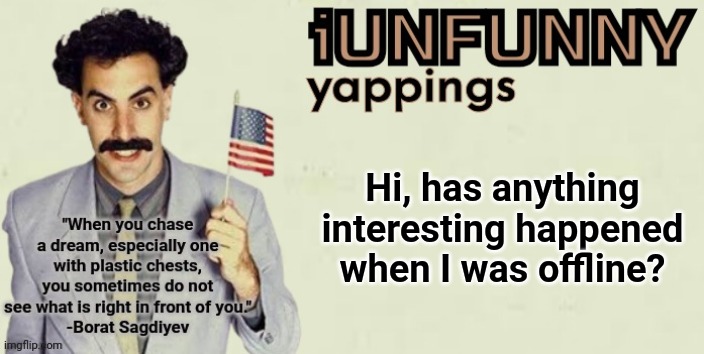 iUnFunny late 2024 template | Hi, has anything interesting happened when I was offline? | image tagged in iunfunny late 2024 template | made w/ Imgflip meme maker