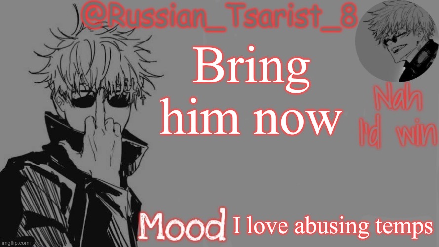 Russian_Tsarist_8 announcement temp (Thanks, Gojo-Satoru) | Bring him now I love abusing temps | image tagged in russian_tsarist_8 announcement temp thanks gojo-satoru | made w/ Imgflip meme maker