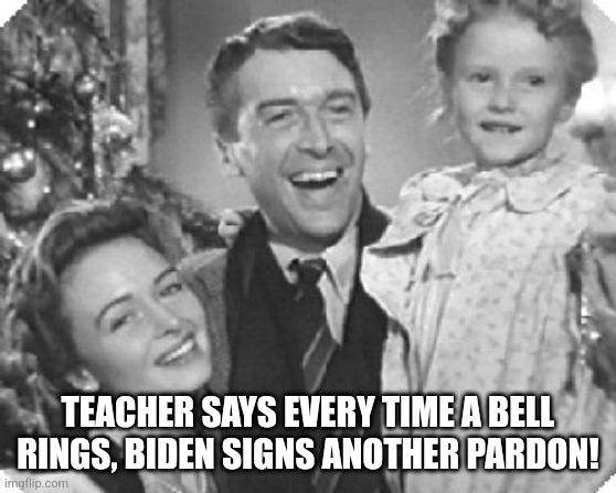 it's a wonderful life sentence | TEACHER SAYS EVERY TIME A BELL RINGS, BIDEN SIGNS ANOTHER PARDON! | image tagged in zuzu | made w/ Imgflip meme maker