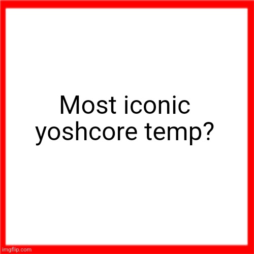 Red box | Most iconic yoshcore temp? | image tagged in red box | made w/ Imgflip meme maker