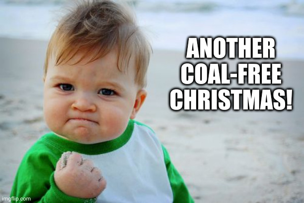 Santa doesn't see all,  hee hee | ANOTHER COAL-FREE CHRISTMAS! | image tagged in memes,success kid original,christmas,stockings,coal,i pulled a sneaky | made w/ Imgflip meme maker