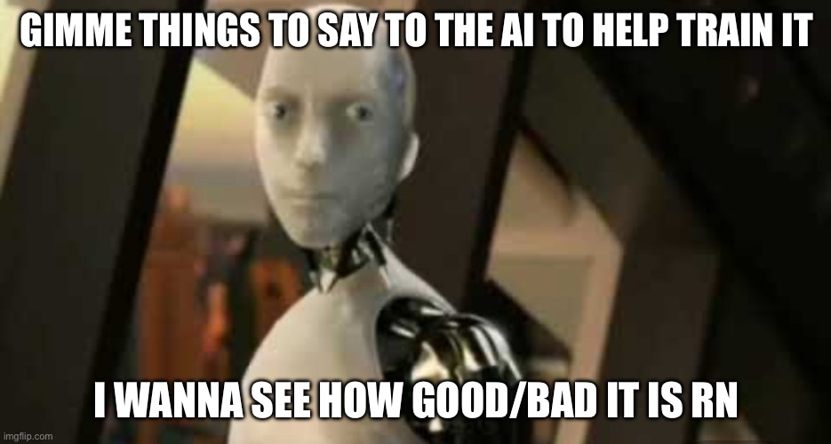 I suggest no images, but I can try | GIMME THINGS TO SAY TO THE AI TO HELP TRAIN IT; I WANNA SEE HOW GOOD/BAD IT IS RN | image tagged in white robot says no | made w/ Imgflip meme maker