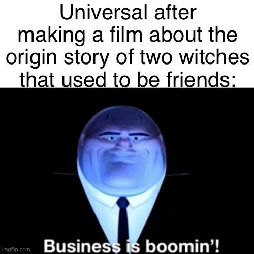 Wicked was the film that made everything go crazy. | Universal after making a film about the origin story of two witches that used to be friends: | image tagged in kingpin business is boomin',movies,memes,wicked | made w/ Imgflip meme maker