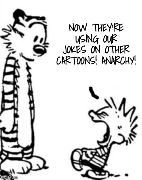 Complaint | NOW THEY'RE USING OUR JOKES ON OTHER CARTOONS! ANARCHY! | image tagged in complaint | made w/ Imgflip meme maker