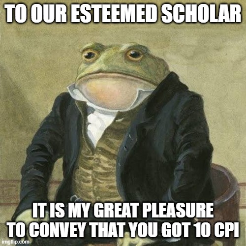 10 CPI | TO OUR ESTEEMED SCHOLAR; IT IS MY GREAT PLEASURE TO CONVEY THAT YOU GOT 10 CPI | image tagged in gentle man | made w/ Imgflip meme maker