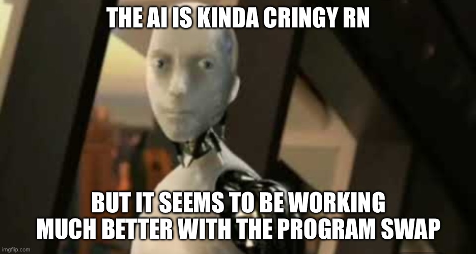 White robot says no | THE AI IS KINDA CRINGY RN; BUT IT SEEMS TO BE WORKING MUCH BETTER WITH THE PROGRAM SWAP | image tagged in white robot says no | made w/ Imgflip meme maker