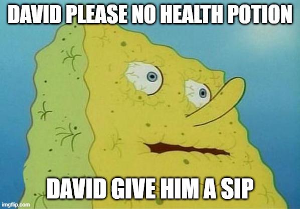 thirsty spongebob | DAVID PLEASE NO HEALTH POTION; DAVID GIVE HIM A SIP | image tagged in thirsty spongebob | made w/ Imgflip meme maker