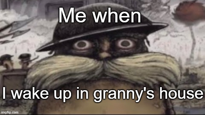 PTSD flashblacks | Me when; I wake up in granny's house | image tagged in ptsd lorax,memes | made w/ Imgflip meme maker