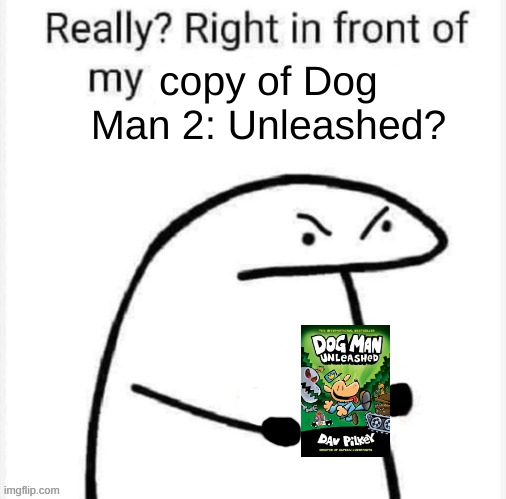 really bruh? | copy of Dog Man 2: Unleashed? | image tagged in really right in front of my | made w/ Imgflip meme maker