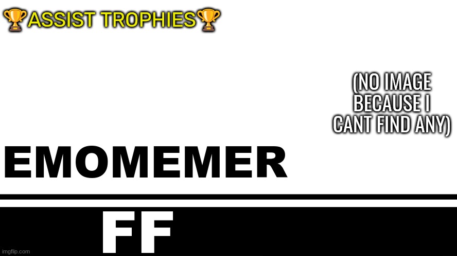 Smash Bros. Ultimate character card | 🏆ASSIST TROPHIES🏆; (NO IMAGE BECAUSE I CANT FIND ANY); EMOMEMER; FF | image tagged in smash bros ultimate character card | made w/ Imgflip meme maker