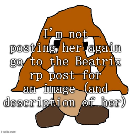 devious ahh goomba | I'm not posting her again go to the Beatrix rp post for an image (and description of her) | image tagged in devious ahh goomba | made w/ Imgflip meme maker