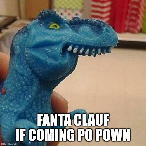 A song with Fanta? | FANTA CLAUF IF COMING PO POWN | image tagged in f dinosaur | made w/ Imgflip meme maker