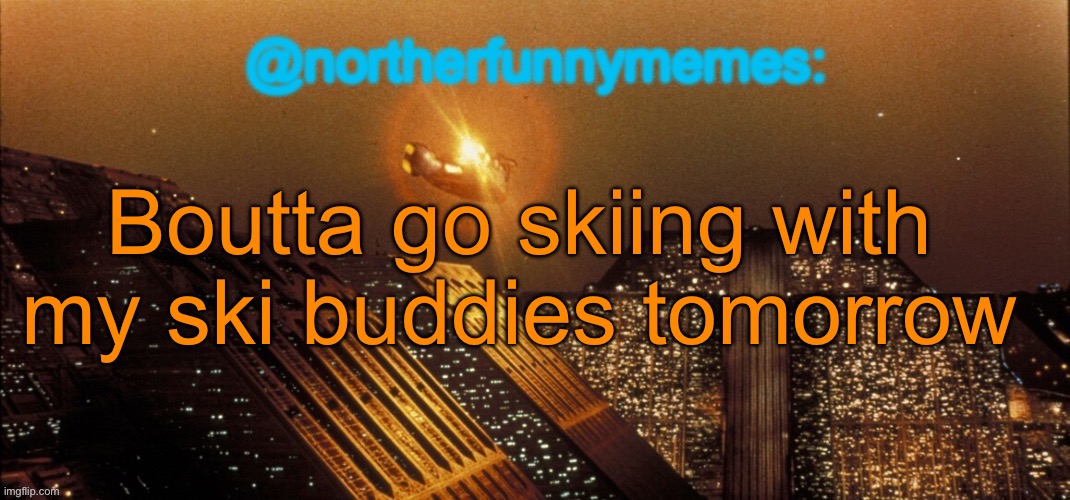 I went skiing with my family on the other days, but Imma go with the gang tmrw | Boutta go skiing with my ski buddies tomorrow | image tagged in northerfunnymemes announcement template | made w/ Imgflip meme maker