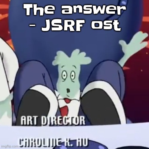 It sounds chemical brothers-ish | The answer - JSRF ost | image tagged in the creature | made w/ Imgflip meme maker