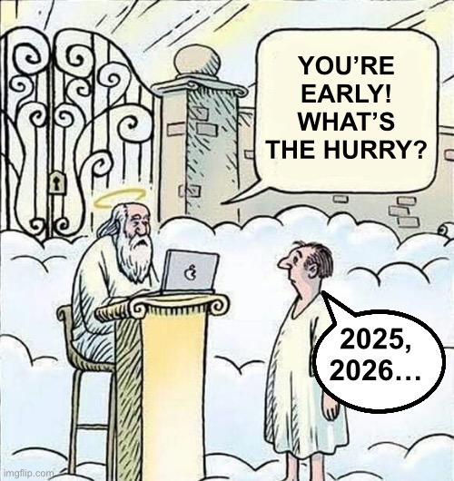 Heaven | YOU’RE EARLY!
WHAT’S THE HURRY? 2025, 2026… | image tagged in heaven | made w/ Imgflip meme maker