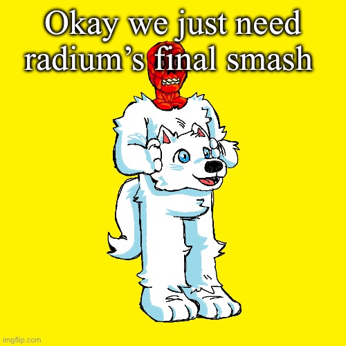 Vita mimic furry | Okay we just need radium’s final smash | image tagged in vita mimic furry | made w/ Imgflip meme maker