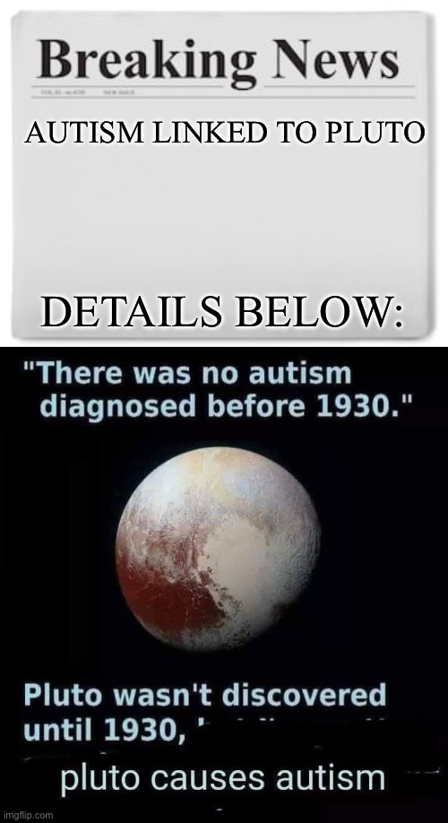 Autism cause | AUTISM LINKED TO PLUTO; DETAILS BELOW: | image tagged in breaking news,autism,pluto | made w/ Imgflip meme maker