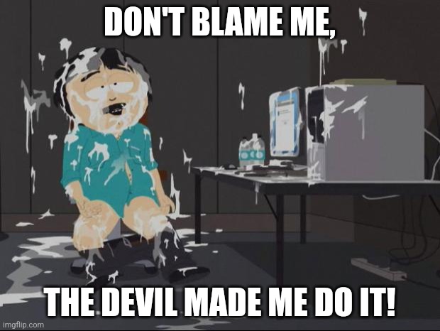 Seriously, he made me do it. | DON'T BLAME ME, THE DEVIL MADE ME DO IT! | image tagged in south park cum,the devil,randy marsh computer,destroy dick december,jizz in my pants | made w/ Imgflip meme maker