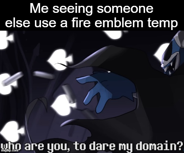 Me seeing someone else use a fire emblem temp | made w/ Imgflip meme maker