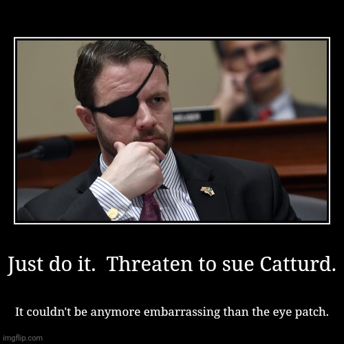 Just do it.  Threaten to sue Catturd. | It couldn't be anymore embarrassing than the eye patch. | image tagged in funny,demotivationals | made w/ Imgflip demotivational maker