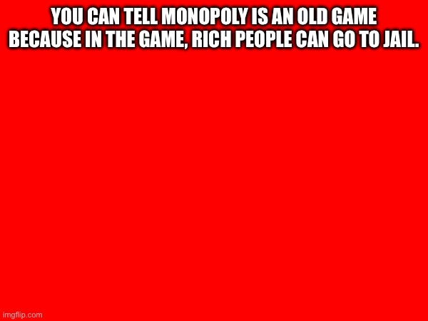 YOU CAN TELL MONOPOLY IS AN OLD GAME BECAUSE IN THE GAME, RICH PEOPLE CAN GO TO JAIL. | made w/ Imgflip meme maker