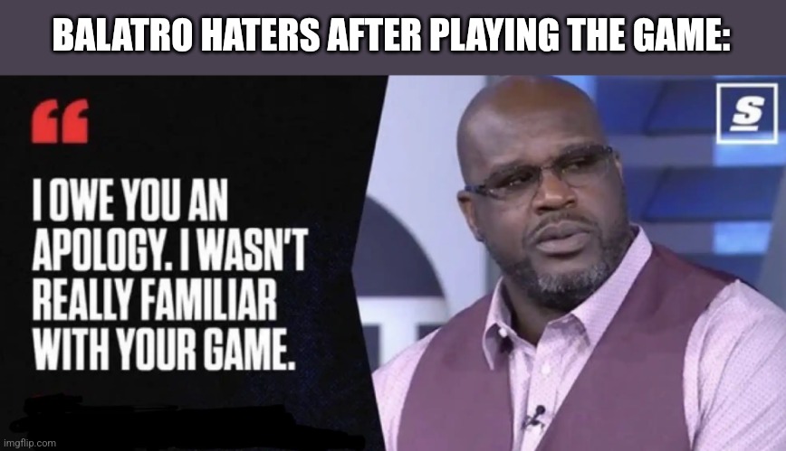 Balatro goty | BALATRO HATERS AFTER PLAYING THE GAME: | image tagged in shaq i owe you an apology | made w/ Imgflip meme maker